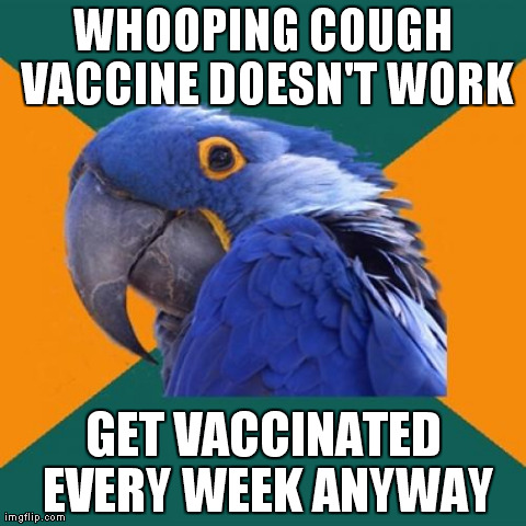 Paranoid Parrot Meme | WHOOPING COUGH VACCINE DOESN'T WORK GET VACCINATED EVERY WEEK ANYWAY | image tagged in memes,paranoid parrot | made w/ Imgflip meme maker