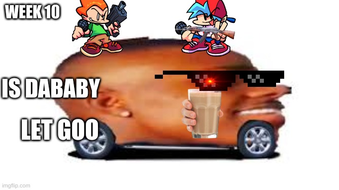 dababy | WEEK 10; IS DABABY; LET GOO | image tagged in dababy car | made w/ Imgflip meme maker