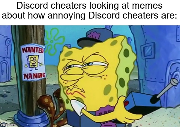 Am i rite | Discord cheaters looking at memes about how annoying Discord cheaters are: | image tagged in spongebob wanted maniac,discord,cheating,among us | made w/ Imgflip meme maker