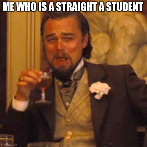Laughing Leo Meme | ME WHO IS A STRAIGHT A STUDENT | image tagged in memes,laughing leo | made w/ Imgflip meme maker
