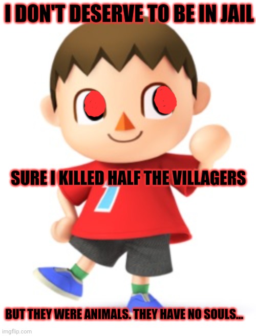 Animal Crossing Logic | I DON'T DESERVE TO BE IN JAIL SURE I KILLED HALF THE VILLAGERS BUT THEY WERE ANIMALS. THEY HAVE NO SOULS... | image tagged in animal crossing logic | made w/ Imgflip meme maker