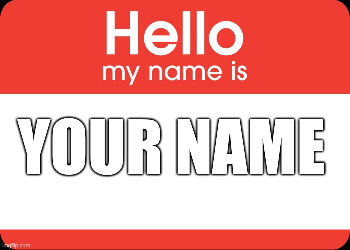 Hello My Name Is | YOUR NAME | image tagged in hello my name is | made w/ Imgflip meme maker