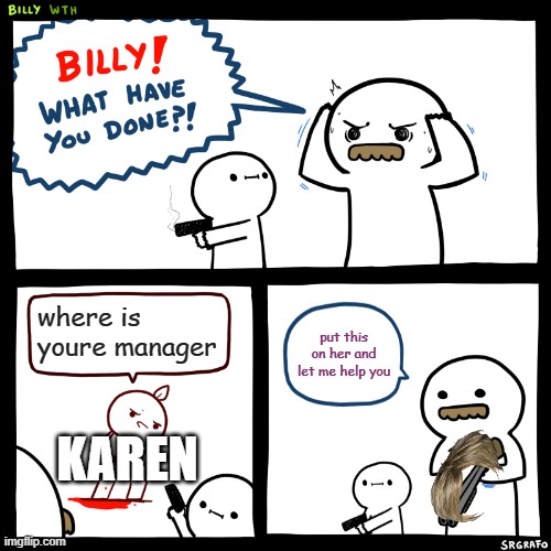 Billy, What Have You Done | where is youre manager; put this on her and let me help you; KAREN | image tagged in billy what have you done | made w/ Imgflip meme maker