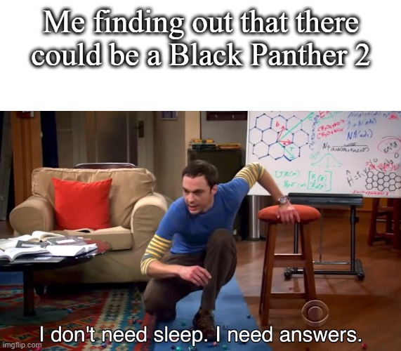 I Don't Need Sleep. I Need Answers | Me finding out that there could be a Black Panther 2 | image tagged in i don't need sleep i need answers,black panther,funny | made w/ Imgflip meme maker