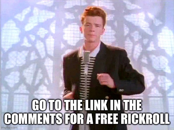 rickrolling | GO TO THE LINK IN THE COMMENTS FOR A FREE RICKROLL | image tagged in rickrolling | made w/ Imgflip meme maker