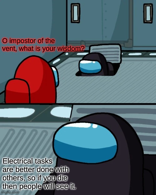 impostor of the vent | O impostor of the vent, what is your wisdom? Electrical tasks are better done with others, so if you die then people will see it. | image tagged in impostor of the vent | made w/ Imgflip meme maker