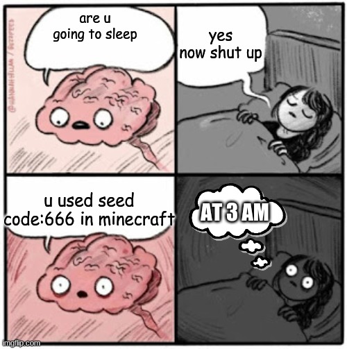 Brain Before Sleep | yes now shut up; are u going to sleep; u used seed code:666 in minecraft; AT 3 AM | image tagged in brain before sleep | made w/ Imgflip meme maker