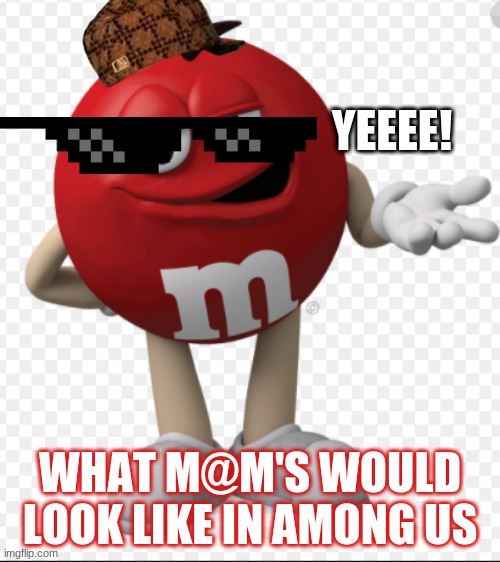 M@M's Be LIKE IN AMONG US | YEEEE! WHAT M@M'S WOULD LOOK LIKE IN AMONG US | image tagged in memes | made w/ Imgflip meme maker