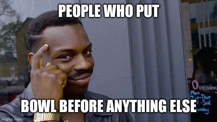 Roll Safe Think About It Meme | PEOPLE WHO PUT BOWL BEFORE ANYTHING ELSE | image tagged in memes,roll safe think about it | made w/ Imgflip meme maker
