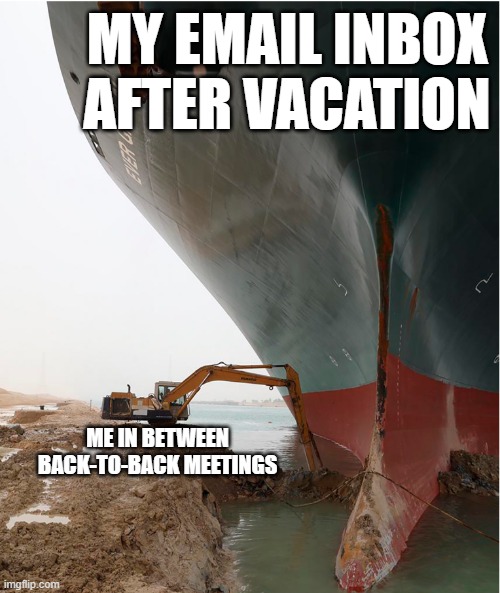 Vacation Reality | MY EMAIL INBOX AFTER VACATION; ME IN BETWEEN BACK-TO-BACK MEETINGS | image tagged in suez-canal,email,work,vacation | made w/ Imgflip meme maker