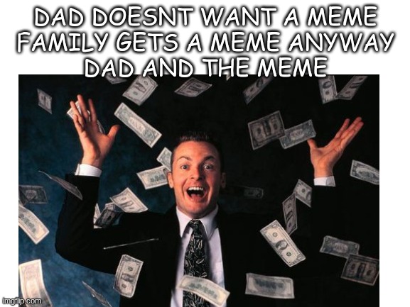 DAD DOESNT WANT A MEME
FAMILY GETS A MEME ANYWAY
DAD AND THE MEME | image tagged in dad,funny memes | made w/ Imgflip meme maker