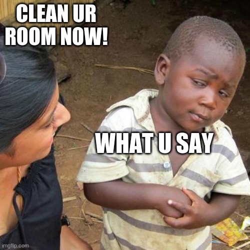 clean | CLEAN UR ROOM NOW! WHAT U SAY | image tagged in memes,third world skeptical kid | made w/ Imgflip meme maker