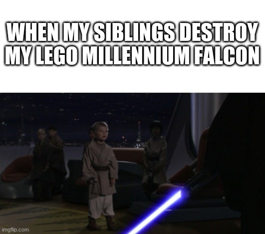 Star Wars Killer | WHEN MY SIBLINGS DESTROY MY LEGO MILLENNIUM FALCON | image tagged in blank white template,anakin kills younglings,funny memes,lego,star wars,memes | made w/ Imgflip meme maker