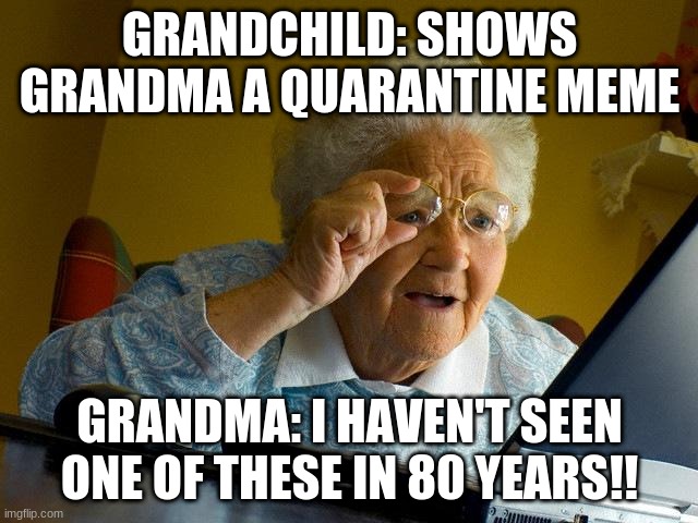 Grandma Finds The Internet Meme | GRANDCHILD: SHOWS GRANDMA A QUARANTINE MEME; GRANDMA: I HAVEN'T SEEN ONE OF THESE IN 80 YEARS!! | image tagged in memes,grandma finds the internet | made w/ Imgflip meme maker