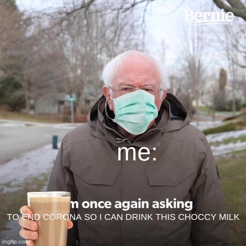 JUST LET ME DRINK CHOCCY MILK | me:; TO END CORONA SO I CAN DRINK THIS CHOCCY MILK | image tagged in memes | made w/ Imgflip meme maker