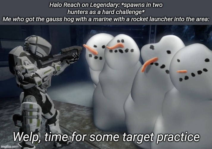 Welp time for some target practice | Halo Reach on Legendary: *spawns in two hunters as a hard challenge*
Me who got the gauss hog with a marine with a rocket launcher into the area: | image tagged in welp time for some target practice | made w/ Imgflip meme maker
