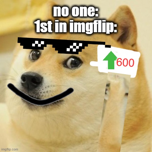 First at imgflip | no one:
1st in imgflip:; 600 | image tagged in memes,doge,upvote,imgflip,imgflip users | made w/ Imgflip meme maker