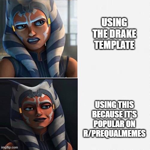 drake template < any template |  USING THE DRAKE TEMPLATE; USING THIS BECAUSE IT'S POPULAR ON R/PREQUALMEMES | image tagged in ahsoka new drake template | made w/ Imgflip meme maker
