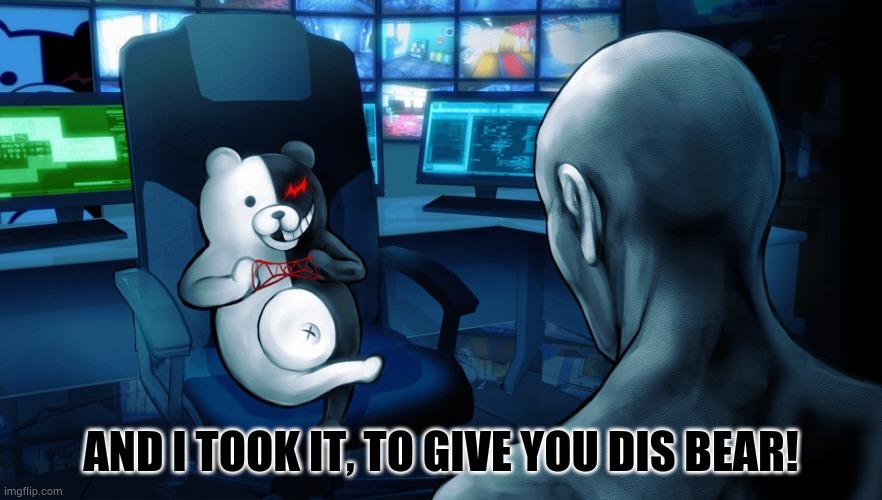 monokumas meeting | AND I TOOK IT, TO GIVE YOU DIS BEAR! | image tagged in monokumas meeting | made w/ Imgflip meme maker