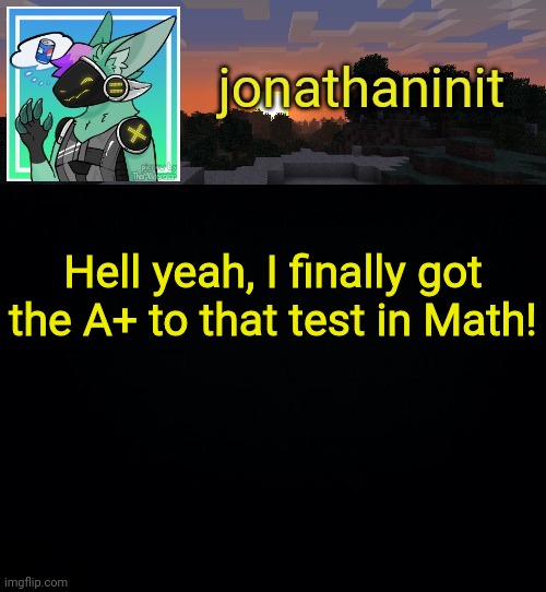 I is happy | Hell yeah, I finally got the A+ to that test in Math! | image tagged in jonathan became a protogen | made w/ Imgflip meme maker