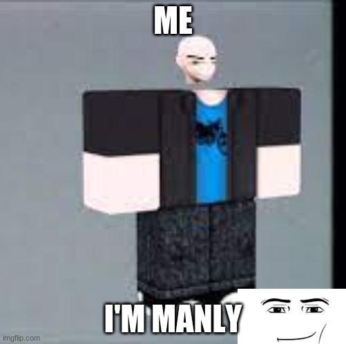 manly | ME; I'M MANLY | image tagged in manly,roblox meme,troll | made w/ Imgflip meme maker