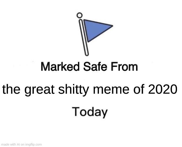 I- | the great shitty meme of 2020 | image tagged in memes,marked safe from | made w/ Imgflip meme maker