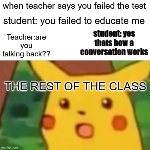 Surprised Pikachu | when teacher says you failed the test; student: you failed to educate me; student: yes thats how a conversation works; Teacher:are you talking back?? THE REST OF THE CLASS | image tagged in memes,surprised pikachu | made w/ Imgflip meme maker