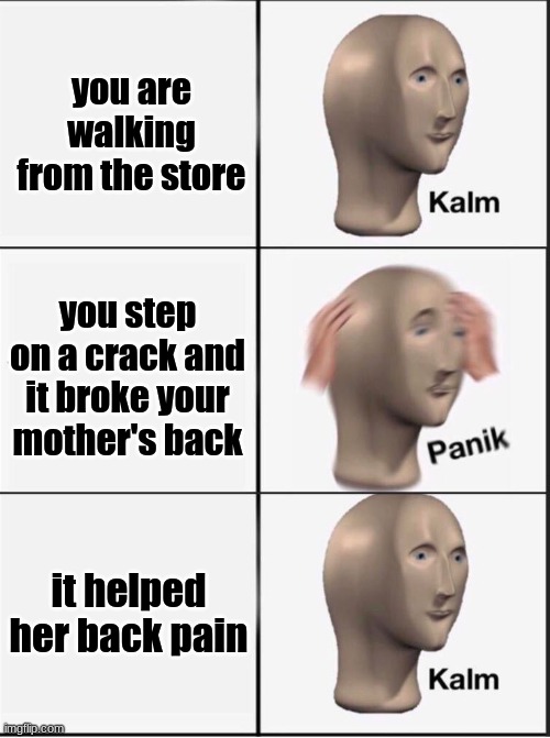 Reverse kalm panik | you are walking from the store; you step on a crack and it broke your mother's back; it helped her back pain | image tagged in reverse kalm panik | made w/ Imgflip meme maker