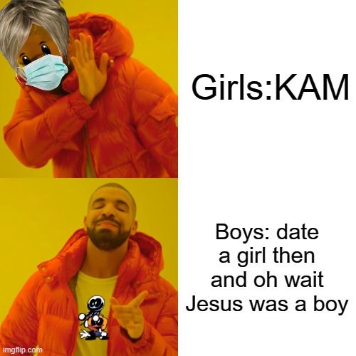Drake Hotline Bling | Girls:KAM; Boys: date a girl then and oh wait Jesus was a boy | image tagged in memes,drake hotline bling | made w/ Imgflip meme maker