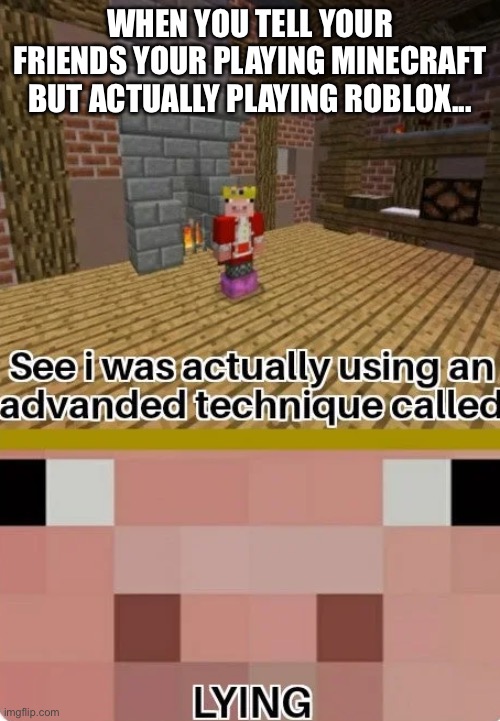 Actually playing das. | WHEN YOU TELL YOUR FRIENDS YOUR PLAYING MINECRAFT BUT ACTUALLY PLAYING ROBLOX... | image tagged in technoblade lying | made w/ Imgflip meme maker