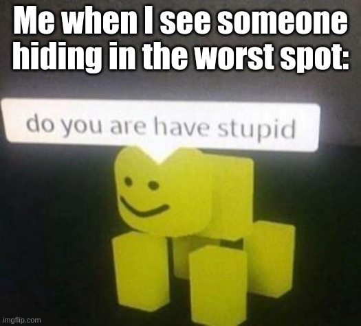 Do you are have stupid | Me when I see someone hiding in the worst spot: | image tagged in do you are have stupid,roblox,funny meme,roblox meme | made w/ Imgflip meme maker