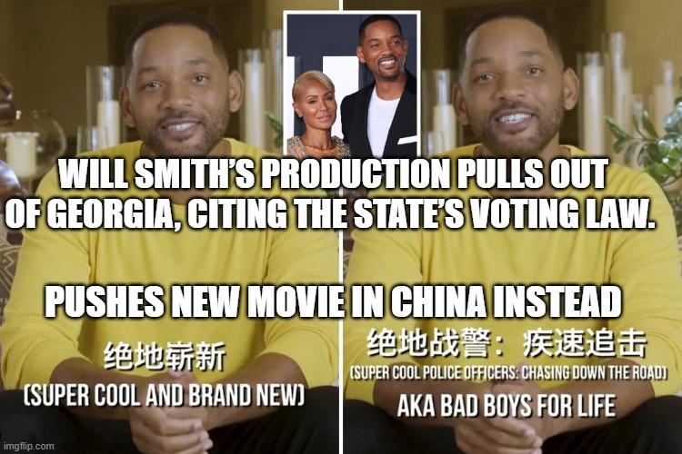 Will Smith: China, more democratic than Georgia | WILL SMITH’S PRODUCTION PULLS OUT OF GEORGIA, CITING THE STATE’S VOTING LAW. PUSHES NEW MOVIE IN CHINA INSTEAD | image tagged in politics,misinformation,political correctness,liberal hypocrisy,hollywood liberals,bs | made w/ Imgflip meme maker