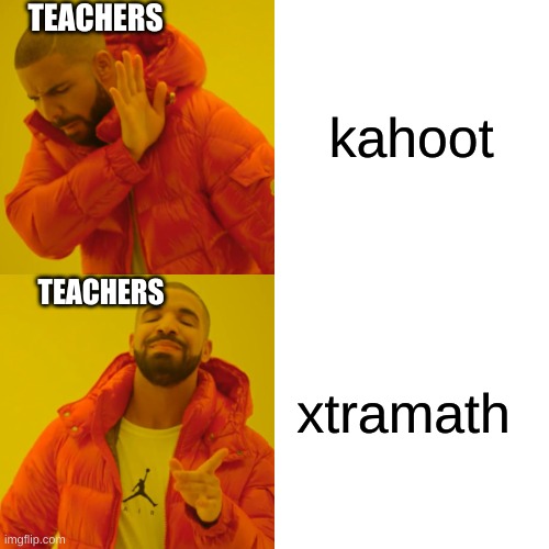 kahoot xtramath TEACHERS TEACHERS | image tagged in memes,drake hotline bling | made w/ Imgflip meme maker