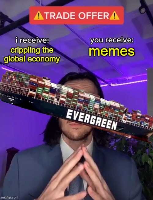 Ever Given | memes; crippling the global economy | image tagged in evergreen,trade offer | made w/ Imgflip meme maker