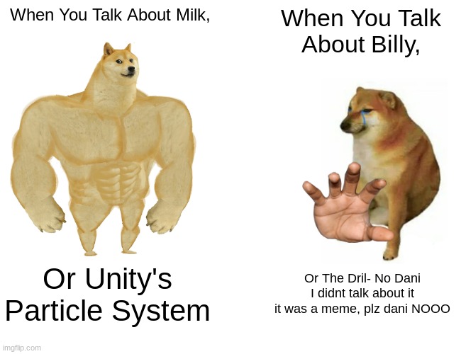 Buff Doge vs. Cheems | When You Talk About Milk, When You Talk About Billy, Or Unity's Particle System; Or The Dril- No Dani I didnt talk about it it was a meme, plz dani NOOO | image tagged in memes,buff doge vs cheems | made w/ Imgflip meme maker