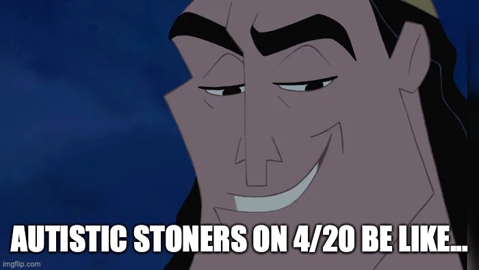 Nice Kronk | AUTISTIC STONERS ON 4/20 BE LIKE... | image tagged in nice kronk | made w/ Imgflip meme maker