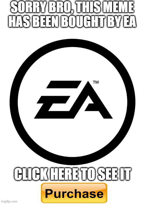 EA | SORRY BRO, THIS MEME HAS BEEN BOUGHT BY EA; CLICK HERE TO SEE IT | image tagged in funny | made w/ Imgflip meme maker