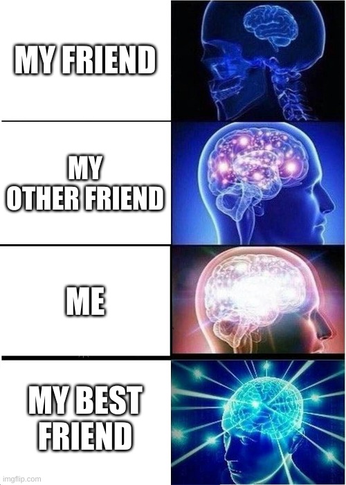 Expanding Brain Meme | MY FRIEND; MY OTHER FRIEND; ME; MY BEST FRIEND | image tagged in memes,expanding brain | made w/ Imgflip meme maker