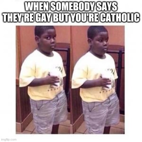 true |  WHEN SOMEBODY SAYS THEY'RE GAY BUT YOU'RE CATHOLIC | image tagged in terio look away | made w/ Imgflip meme maker