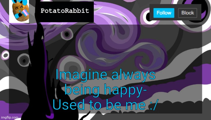 Idk | Imagine always being happy-
Used to be me :/ | image tagged in announcement template for potatorabbit | made w/ Imgflip meme maker