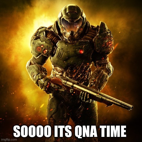 so its QNA time | SOOOO ITS QNA TIME | image tagged in doom guy | made w/ Imgflip meme maker