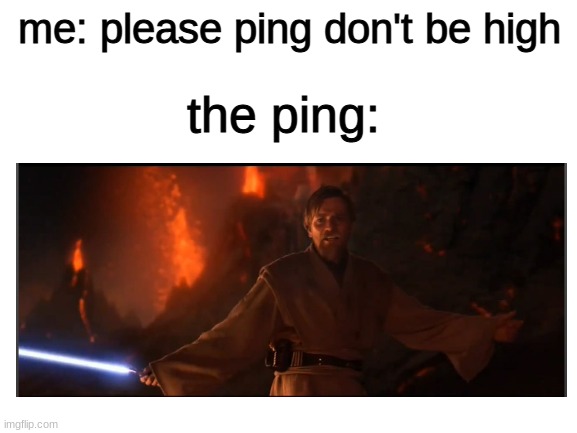 My ping | me: please ping don't be high; the ping: | image tagged in obi wan kenobi,gaming,funny,memes | made w/ Imgflip meme maker