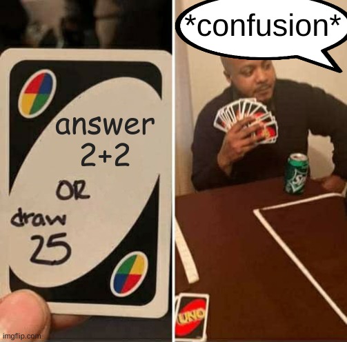 UNO Draw 25 Cards Meme | *confusion*; answer 2+2 | image tagged in memes,uno draw 25 cards | made w/ Imgflip meme maker