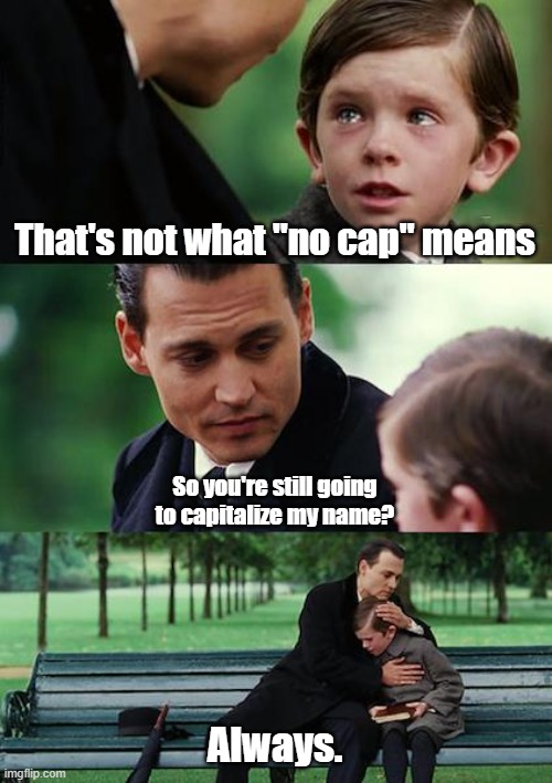 Finding Neverland | That's not what "no cap" means; So you're still going to capitalize my name? Always. | image tagged in memes,finding neverland | made w/ Imgflip meme maker