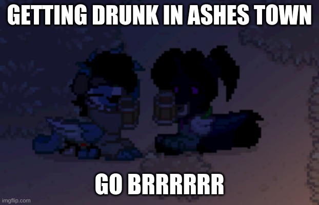cloud and fallen | GETTING DRUNK IN ASHES TOWN; GO BRRRRRR | image tagged in cloud and fallen | made w/ Imgflip meme maker