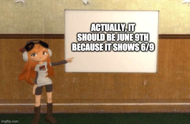 SMG4s Meggy pointing at board | ACTUALLY, IT SHOULD BE JUNE 9TH BECAUSE IT SHOWS 6/9 | image tagged in smg4s meggy pointing at board | made w/ Imgflip meme maker