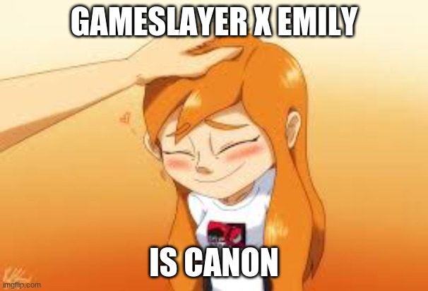 GAMESLAYER X EMILY; IS CANON | made w/ Imgflip meme maker