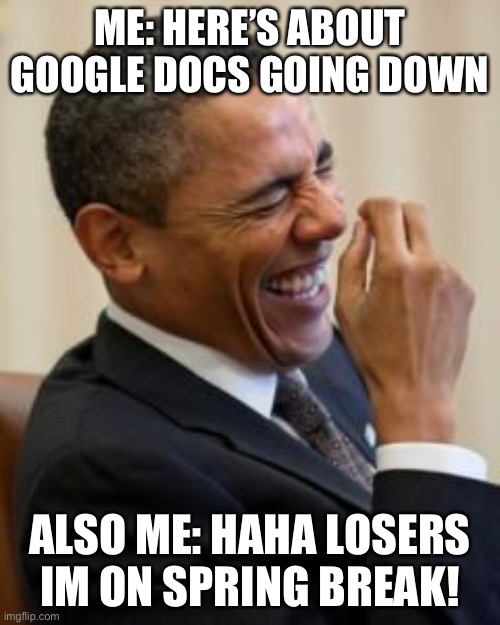 Haha I get spring break | ME: HERE’S ABOUT GOOGLE DOCS GOING DOWN; ALSO ME: HAHA LOSERS IM ON SPRING BREAK! | image tagged in hahahahaha,barack obama,no school,spring break | made w/ Imgflip meme maker