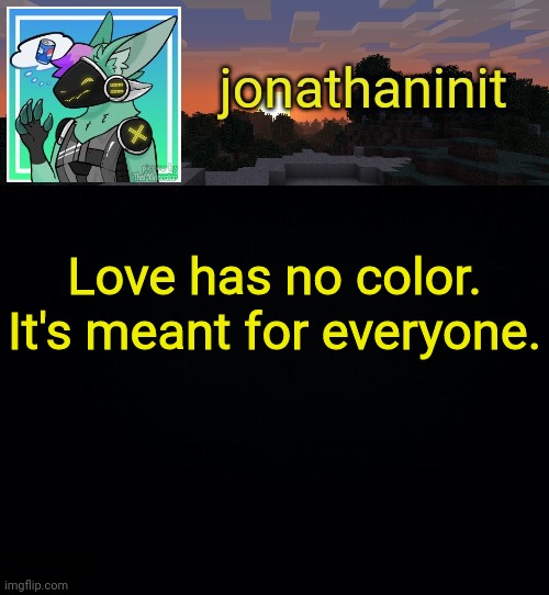 Jonathan became a protogen | Love has no color.
It's meant for everyone. | image tagged in jonathan became a protogen | made w/ Imgflip meme maker