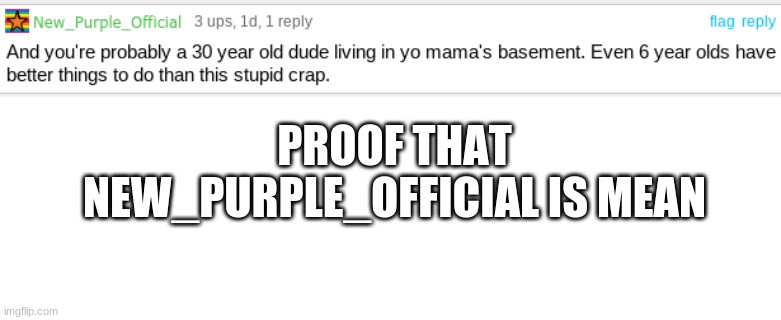 PROOF THAT NEW_PURPLE_OFFICIAL IS MEAN | image tagged in blank white template | made w/ Imgflip meme maker